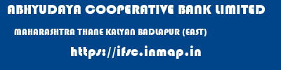 ABHYUDAYA COOPERATIVE BANK LIMITED  MAHARASHTRA THANE KALYAN BADLAPUR (EAST)  ifsc code